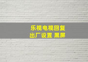 乐视电视回复出厂设置 黑屏